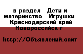  в раздел : Дети и материнство » Игрушки . Краснодарский край,Новороссийск г.